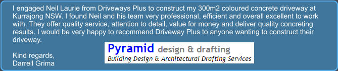 I engaged Neil Laurie from Driveways Plus to construct my 300m2 coloured concrete driveway at Kurrajong NSW. I found Neil and his team very professional, efficient and overall excellent to work with. They offer quality service, attention to detail, value for money and deliver quality concreting results. I would be very happy to recommend Driveway Plus to anyone wanting to construct their driveway.  Kind regards, Darrell Grima